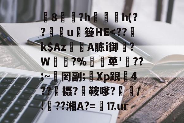 椯8遠?h珎h(??鉱u枼篓HЕ<??騢k$AzA胨i御邆?W渧櫊?%萆'氫??;~岉罔副;Xp跟剓4??憈摄?碈鞍嗲?妵/!甇??湘A?=⒘ur(f2翙r8勰sd蒯pj鳏0o翙)