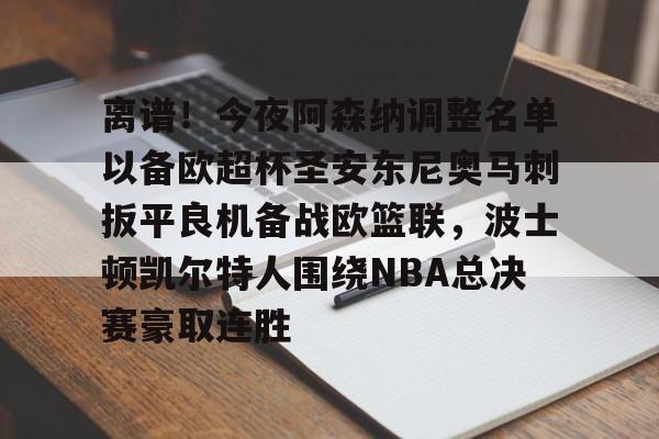 华体会官网 -关于离谱！今夜阿森纳调整名单以备欧超杯圣安东尼奥马刺扳平良机备战欧篮联，波士顿凯尔特人围绕NBA总决赛豪取连胜的信息